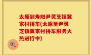 太原到寿阳尹灵芝镇冀家村拼车(太原至尹灵芝镇冀家村拼车服务火热进行中)