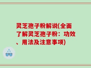 灵芝孢子粉解说(全面了解灵芝孢子粉：功效、用法及注意事项)