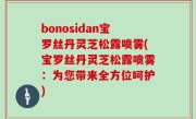bonosidan宝罗丝丹灵芝松露喷雾(宝罗丝丹灵芝松露喷雾：为您带来全方位呵护)