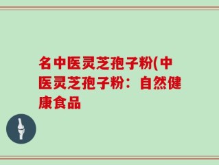 名中医灵芝孢子粉(中医灵芝孢子粉：自然健康食品