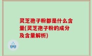 灵芝孢子粉都是什么含量(灵芝孢子粉的成分及含量解析)