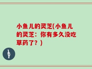 小鱼儿的灵芝(小鱼儿的灵芝：你有多久没吃草药了？)