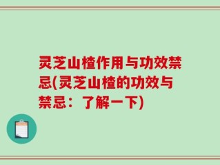 灵芝山楂作用与功效禁忌(灵芝山楂的功效与禁忌：了解一下)