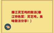 廉江灵芝鸡的做法(廉江特色菜：灵芝鸡，美味做法分享！)