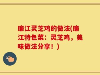 廉江灵芝鸡的做法(廉江特色菜：灵芝鸡，美味做法分享！)