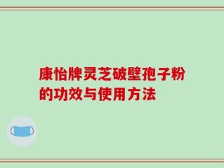 康怡牌灵芝破壁孢子粉的功效与使用方法