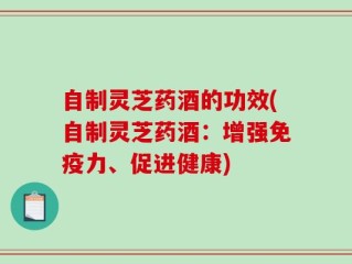 自制灵芝药酒的功效(自制灵芝药酒：增强免疫力、促进健康)