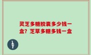 灵芝多糖胶囊多少钱一盒？芝草多糖多钱一盒