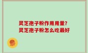 灵芝孢子粉作用用量？灵芝孢子粉怎么吃最好