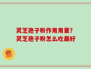 灵芝孢子粉作用用量？灵芝孢子粉怎么吃最好