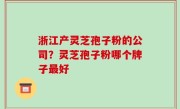 浙江产灵芝孢子粉的公司？灵芝孢子粉哪个牌子最好