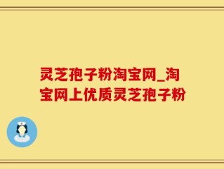 灵芝孢子粉淘宝网_淘宝网上优质灵芝孢子粉