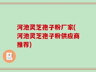 河池灵芝孢子粉厂家(河池灵芝孢子粉供应商推荐)