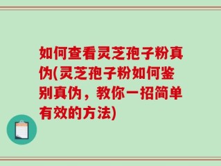 如何查看灵芝孢子粉真伪(灵芝孢子粉如何鉴别真伪，教你一招简单有效的方法)