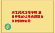 澜之灵灵芝孢子粉 滋补养生的优质选择蕴含多种健康能量