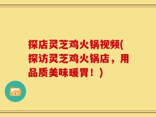 探店灵芝鸡火锅视频(探访灵芝鸡火锅店，用品质美味暖胃！)