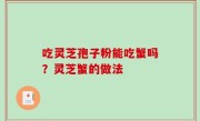 吃灵芝孢子粉能吃蟹吗？灵芝蟹的做法