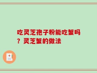 吃灵芝孢子粉能吃蟹吗？灵芝蟹的做法