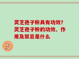 灵芝孢子粉具有功效？灵芝孢子粉的功效、作用及禁忌是什么