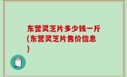 东营灵芝片多少钱一斤(东营灵芝片售价信息)