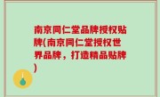 南京同仁堂品牌授权贴牌(南京同仁堂授权世界品牌，打造精品贴牌)