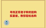 寻找正宗孢子粉的佳购买渠道，教你轻松选购
