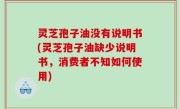 灵芝孢子油没有说明书(灵芝孢子油缺少说明书，消费者不知如何使用)