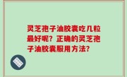灵芝孢子油胶囊吃几粒最好呢？正确的灵芝孢子油胶囊服用方法？