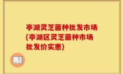 亭湖灵芝菌种批发市场(亭湖区灵芝菌种市场批发价实惠)