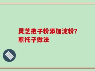 灵芝孢子粉添加淀粉？煎托子做法