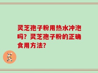 灵芝孢子粉用热水冲泡吗？灵芝孢子粉的正确食用方法？