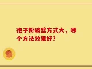 孢子粉破壁方式大，哪个方法效果好？