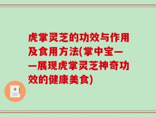 虎掌灵芝的功效与作用及食用方法(掌中宝——展现虎掌灵芝神奇功效的健康美食)