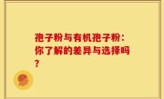 孢子粉与有机孢子粉：你了解的差异与选择吗？