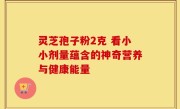 灵芝孢子粉2克 看小小剂量蕴含的神奇营养与健康能量