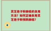灵芝孢子粉肺癌的食用方法？如何正确食用灵芝孢子粉预防肺癌？