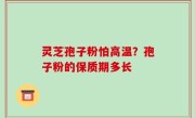 灵芝孢子粉怕高温？孢子粉的保质期多长