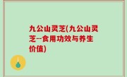 九公山灵芝(九公山灵芝--食用功效与养生价值)