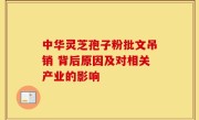 中华灵芝孢子粉批文吊销 背后原因及对相关产业的影响