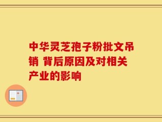 中华灵芝孢子粉批文吊销 背后原因及对相关产业的影响