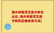 澳大利亚灵芝孢子粉怎么吃_澳大利亚灵芝孢子粉的正确食用方法)
