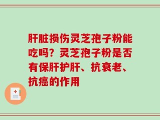 肝脏损伤灵芝孢子粉能吃吗？灵芝孢子粉是否有保肝护肝、抗衰老、抗癌的作用