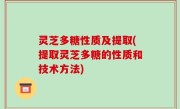 灵芝多糖性质及提取(提取灵芝多糖的性质和技术方法)