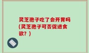 灵芝孢子吃了会开胃吗(灵芝孢子可否促进食欲？)