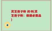 灵芝孢子粉 的书(灵芝孢子粉：保健必需品)