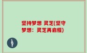 坚持梦想 灵芝(坚守梦想：灵芝再启程)