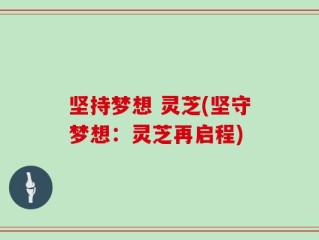 坚持梦想 灵芝(坚守梦想：灵芝再启程)