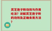 灵芝孢子粉功效与作用吃法？详解灵芝孢子粉的功效及正确食用方法？