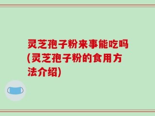 灵芝孢子粉来事能吃吗(灵芝孢子粉的食用方法介绍)