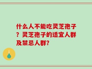 什么人不能吃灵芝孢子？灵芝孢子的适宜人群及禁忌人群？